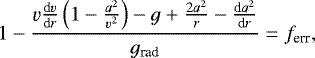 \begin{equation*} 1 - \frac{\varv \frac{\textrm{d} \varv}{\textrm{d}r} \left(1-\frac{a^2}{\varv^2}\right) - g &#x002B; \frac{2 a^2}{r} - \frac{\textrm{d}a^2}{\textrm{d}r}}{g_{\textrm{rad}}} = f_{\textrm{err}},\end{equation*}