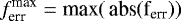 \begin{equation*} f_{\textrm{err}}^{\textrm{max}} = \textrm{max}( \, \textrm{abs}(\textrm{f}_{\textrm{err}}) )\end{equation*}