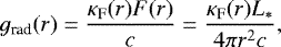 \begin{equation*} g_{\textrm{rad}}(r) = \frac{\kappa_{\textrm{F}}(r) F(r)}{c} = \frac{\kappa_{\textrm{F}}(r) L_{\ast}}{4 \pi r^2 c}, \end{equation*}