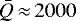 $\bar{Q}\,{\approx}\,2000$