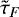 $\tilde{\tau}_F$