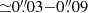 $ {\simeq}0{{\overset{\prime\prime}{.}}}03{-}0{{\overset{\prime\prime}{.}}}09 $