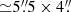 $ {\simeq} 5{{\overset{\prime\prime}{.}}}5 \times 4{{\overset{\prime\prime}{.}}} $