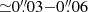 $ {\simeq}0{{\overset{\prime\prime}{.}}}03{-}0{{\overset{\prime\prime}{.}}}06 $