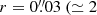 $ r=0{{\overset{\prime\prime}{.}}}03~(\simeq2 $