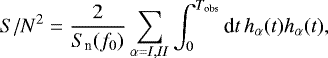 \begin{equation*} {S/N}^2 = \frac{2}{S_{\textrm{n}}(f_0)} \sum_{\alpha = I,II} \int_0^{T_{\textrm{obs}}} \textrm{d}t\, h_{\alpha}(t) h_{\alpha}(t),\end{equation*}