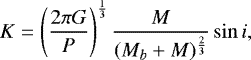 \begin{equation*} K = \left(\frac{2\pi G}{P}\right)^{\frac{1}{3}} \frac{M}{(M_{b}&#x002B;M)^{\frac{2}{3}}} \sin i,\end{equation*}
