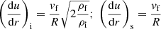 $$ \begin{aligned}&\left({{\mathrm{d}u}\over {\mathrm{d}r}}\right)_{\rm { i}} = {{{ v}_{\rm { f}}}\over R}\sqrt{ 2{{\rho _{\rm { f}}}\over {\rho _{\rm { i}}}}};\; \left({{\mathrm{d}u}\over {\mathrm{d}r}}\right)_{\rm { s}} = {{{ v}_{\rm { f}}}\over R} \end{aligned} $$