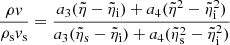 $$ \begin{aligned} {{\rho { v}}\over {\rho _{\rm { s}} { v}_{\rm { s}}}} = {{a_{\rm { 3}}(\tilde{\eta }- \tilde{\eta }_{\rm { i}})+a_4(\tilde{\eta }^2 - \tilde{\eta }_{\rm { i}}^2)} \over {a_{\rm { 3}}(\tilde{\eta }_{\rm { s}} - \tilde{\eta }_{\rm { i}}) + a_4(\tilde{\eta }_{\rm { s}}^2 - \tilde{\eta }_{\rm { i}}^2)}} \end{aligned} $$