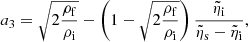 $$ \begin{aligned}&a_{\rm { 3}} = \sqrt{2{{\rho _{\rm { f}}}\over {\rho _{\rm { i}}}}} - \left(1 - \sqrt{2{{\rho _{\rm { f}}}\over {\rho _{\rm { i}}}}}\right) {{\tilde{\eta }_{\rm { i}}}\over {\tilde{\eta }_{\rm { s}} - \tilde{\eta }_{\rm { i}}}}, \end{aligned} $$