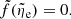 $$ \begin{aligned} \tilde{f}(\tilde{\eta }_{\rm { e}}) = 0. \end{aligned} $$