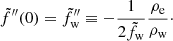 $$ \begin{aligned} \tilde{f}^{\prime \prime }(0) = \tilde{f}^{\prime \prime }_{\rm { w}} \equiv -{1\over {2\tilde{f}_{\rm { w}}}}{{\rho _{\rm { e}}}\over {\rho _{\rm { w}}}}\cdot \end{aligned} $$