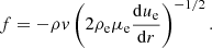 $$ \begin{aligned} f = - \rho { v} \left(2 \rho _{\rm { e}} \mu _{\rm { e}}{{\mathrm{d}u_{\rm { e}}}\over {\mathrm{d}r}}\right)^{-1/2}. \end{aligned} $$