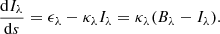 $$ \begin{aligned} {{\mathrm{d}I_{\lambda }}\over {\mathrm{d}s}} = \epsilon _{\lambda } - \kappa _{\lambda } I_{\lambda } = \kappa _{\lambda }(B_{\lambda } - I_{\lambda }). \end{aligned} $$