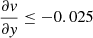 $ \frac{\partial \mathit{v}}{\partial \mathit{y}} \le -0.025 $