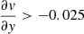 $ \frac{\partial \mathit{v}}{\partial \mathit{y}} > -0.025 $