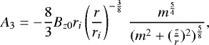 \begin{equation*}A_3 = -\frac{8}{3} B_{z0} r_i \left( \frac{r}{r_i} \right)^{-\frac{3}{8}} \, \frac{m^{\frac{5}{4}}}{(m^2 &#x002B; (\frac{z}{r})^2)^{\frac{5}{8}}} ,\end{equation*}