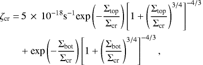 \begin{flalign} \zeta_{\textrm{cr}} =& \, 5 \,\times\,10^{-18} \textrm{s}^{-1} \textrm{exp} \left( - \frac{\Sigma_{\textrm{top}}}{\Sigma_{\textrm{cr}}} \right) \left[ 1 &#x002B; \left( \frac{\Sigma_{\textrm{top}}}{\Sigma_{\textrm{cr}}} \right)^{3/4} \right]^{-4/3} \\ &&#x002B; \textrm{exp} \left( - \frac{\Sigma_{\textrm{bot}}}{\Sigma_{\textrm{cr}}} \right) \left[ 1 &#x002B; \left( \frac{\Sigma_{\textrm{bot}}}{\Sigma_{\textrm{cr}}} \right)^{3/4} \right]^{-4/3}, \notag \end{flalign}