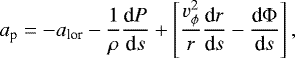 \begin{equation*} a_{\textrm{p}} = - a_{\textrm{lor}} - \frac{1}{\rho} \frac{\textrm{d}P}{\textrm{d}s} &#x002B; \left[ \frac{v_{\phi}^2}{r} \frac{\textrm{d}r}{\textrm{d}s} - \frac{\textrm{d} \Phi}{\textrm{d} s} \right] ,\end{equation*}