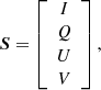 $$ \begin{aligned} \boldsymbol{S} = \left[ \begin{array}{c} I \\ Q \\ U \\ V \end{array}\right], \end{aligned} $$
