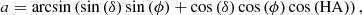 $$ \begin{aligned}&a = \arcsin \left( \sin {(\delta )}\sin {(\phi )} + \cos {(\delta )} \cos {(\phi )}\cos {(\mathrm{HA})} \right), \end{aligned} $$