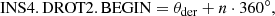 $$ \begin{aligned} \mathrm{INS4.DROT2.BEGIN} = \theta _{\mathrm{der} } + n\cdot 360^\circ , \end{aligned} $$