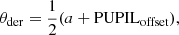 $$ \begin{aligned} \theta _{\mathrm{der} } = \frac{1}{2}(a + \mathrm{PUPIL} _{\rm offset}), \end{aligned} $$
