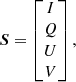 $$ \begin{aligned} \boldsymbol{S} = \begin{bmatrix} I \\ Q \\ U \\ V \end{bmatrix}, \end{aligned} $$