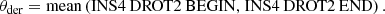 $$ \begin{aligned} {\theta _{{\rm{der}}}} = {\rm{mean}}\left( {{\rm{INS4}}\,{\mkern 1mu} {\rm{DROT2}}\,{\mkern 1mu} {\rm{BEGIN,}}\;{\rm{INS4}}\,{\mkern 1mu} {\rm{DROT2}}\,{\mkern 1mu} {\rm{END}}} \right). \end{aligned} $$
