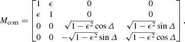 $$ \begin{aligned} M_\mathrm{com} = \begin{bmatrix} 1&\epsilon&0&0 \\ \epsilon&1&0&0 \\ 0&0&\sqrt{1 - \epsilon ^2}\cos \varDelta&\sqrt{1 - \epsilon ^2}\sin \varDelta \\ 0&0&-\sqrt{1 - \epsilon ^2}\sin \varDelta&\sqrt{1 - \epsilon ^2}\cos \varDelta \end{bmatrix}, \end{aligned} $$