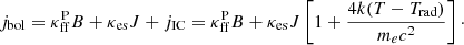$$ \begin{aligned} j_{\rm bol} = \kappa _{\rm ff}^\mathrm{P} B + \kappa _{\rm es} J + j_{\rm IC} = \kappa _{\rm ff}^\mathrm{P} B + \kappa _{\rm es} J \left[1 + \frac{ 4k (T - T_{\rm rad}) }{ m_e c^2 } \right]\cdot \end{aligned} $$
