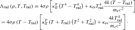 $$ \begin{aligned}&\Lambda _{\rm rad} \left( \rho , T, T_{\rm rad} \right) \equiv 4 \sigma \rho \left[ \kappa _{\rm ff}^\mathrm{P} \left( T^4 - T_{\rm rad}^4 \right) + \kappa _{\rm es} T_{\rm rad}^4 \frac{ 4k\left( T - T_{\rm rad} \right) }{ m_e c^2 } \right] \nonumber \\&= 4 \sigma \rho \left( T - T_{\rm rad} \right) \left[ \kappa _{\rm ff}^\mathrm{P} \left(T + T_{\rm rad} \right) \left(T^2 + T^2_{\rm rad} \right) + \kappa _{\rm es} \frac{ 4kT^4_{\rm rad} }{ m_e c^2 } \right]\cdot \end{aligned} $$