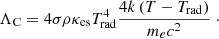 $$ \begin{aligned}&\Lambda _{\rm C} = 4 \sigma \rho \kappa _{\rm es} T_{\rm rad}^4 \frac{ 4k\left( T - T_{\rm rad} \right) }{ m_e c^2 } \ \cdot \end{aligned} $$