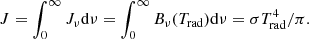$$ \begin{aligned} J&= \int _{0}^{\infty } J_\nu \mathrm{d}\nu = \int _{0}^{\infty } B_\nu (T_{\rm rad}) \mathrm{d}\nu = \sigma T_{\rm rad}^4 / \pi . \end{aligned} $$