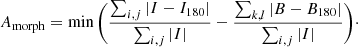 $$ \begin{aligned} A_{\rm morph} = \min \Bigg ( \frac{\sum _{i,j} | I - I_{180}|}{\sum _{i,j} |I|} - \frac{\sum _{k,l} | B - B_{180}|}{\sum _{i,j}|I|} \Bigg )\cdot \end{aligned} $$