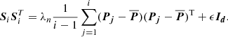 $$ \begin{aligned} {\boldsymbol{S}}_i{\boldsymbol{S}}_i^T = \lambda _n \frac{1}{i - 1} \sum _{j=1}^i ({\boldsymbol{P_j}} - \overline{{\boldsymbol{P}}})({\boldsymbol{P_j}} - \overline{{\boldsymbol{P}}})^\mathrm{{T}} + \epsilon {\boldsymbol{I_d}}. \end{aligned} $$