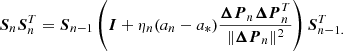 $$ \begin{aligned} {\boldsymbol{S}}_n{\boldsymbol{S}}_n^T = {\boldsymbol{S}}_{n-1}\left({\boldsymbol{I}} + \eta _n(a_n -a_*){{\boldsymbol{\Delta P}}_n{\boldsymbol{\Delta P}}_n^T \over {\Vert {\boldsymbol{\Delta P}}_n}\Vert ^2}\right){\boldsymbol{S}}_{n-1.}^T \end{aligned} $$