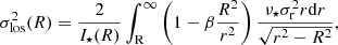 $$ \begin{aligned} \sigma _{\rm los}^2(R)&=\frac{2}{I_\star (R)} \int _{\rm R}^{\infty } \left( 1 - \beta \frac{R^{2}}{r^2} \right) \frac{\nu _{\star } \sigma _{\rm r}^{2} r \mathrm{d}r}{\sqrt{r^2-R^2}}, \end{aligned} $$