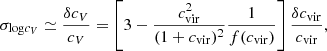$$ \begin{aligned} \sigma _{\mathrm{log} c_V} \simeq \frac{\delta c_V}{c_V} = \left[3-\frac{c_{\rm vir}^2}{(1+c_{\rm vir})^2}\frac{1}{f(c_{\rm vir})}\right]\frac{\delta c_{\rm vir}}{c_{\rm vir}}, \end{aligned} $$