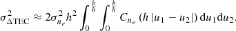 $$ \begin{aligned} \sigma _{\Delta \mathrm{TEC} }^2 \approx 2\sigma _{n_e}^2 h^2\int _0^\frac{b}{h} \int _0^\frac{b}{h} C_{n_e}\left(h\left| u_1 - u_2 \right|\right) \mathrm{d} u_1 \mathrm{d} u_2. \end{aligned} $$