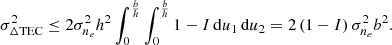 $$ \begin{aligned} \sigma _{\Delta \mathrm{TEC} }^2 \le 2\sigma _{n_e}^2 h^2 \int _0^\frac{b}{h}\int _0^\frac{b}{h} 1 - I\,\mathrm{d} u_1\,\mathrm{d} u_2 = 2 \left(1 - I\right) \sigma _{n_e}^2 b^2. \end{aligned} $$
