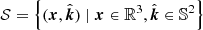 $ \mathcal{S} = \left\{({{{\boldsymbol{x}}}},\hat{{\boldsymbol{k}}}) \mid {{{\boldsymbol{x}}}}\in \mathbb{R}^3, \hat{{\boldsymbol{k}}} \in \mathbb{S}^2\right\} $