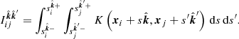 $$ \begin{aligned} I_{ij}^{\hat{\boldsymbol{k}}\hat{\boldsymbol{k}}^{\prime} } = \int _{s_i^{\hat{\boldsymbol{k}}-}}^{s_i^{\hat{\boldsymbol{k}}+}} \int _{s_j^{\hat{\boldsymbol{k}}^{\prime} -}}^{s_j^{\hat{\boldsymbol{k}}^{\prime} +}} K\left( {\boldsymbol{x}}_i + s\hat{\boldsymbol{k}},{\boldsymbol{x}}_j + s^{\prime} \hat{\boldsymbol{k}}^{\prime} \right)\,\mathrm{d} s\,\mathrm{d} s^{\prime} . \end{aligned} $$