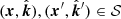 $ ({{{\boldsymbol{x}}}}, \hat{{\boldsymbol{k}}}), ({{{\boldsymbol{x}}}}{^{\prime}}, \hat{{\boldsymbol{k}}}{^{\prime}}) \in \mathcal{S} $