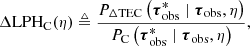 $$ \begin{aligned} \Delta \mathrm {LPH} _{\rm C}(\eta )&\triangleq \frac{P_{\rm \Delta TEC} \left(\boldsymbol{\tau }_{\rm obs}^* \mid \boldsymbol{\tau }_{\rm obs}, \eta \right)}{P_{\rm C} \left(\boldsymbol{\tau }_{\rm obs}^* \mid \boldsymbol{\tau }_{\rm obs}, \eta \right)}, \end{aligned} $$