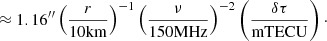 $$ \approx 1.16{^{\prime\prime}}\left(\frac{r}{10\mathrm{km} }\right)^{-1}\left(\frac{\nu}{150\mathrm{MHz}}\right)^{-2}\left(\frac{\delta \tau}{\mathrm{mTECU}}\right)\cdot $$