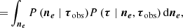 $$ \begin{aligned} =&\int _{\boldsymbol{n_e}} {P\left( \boldsymbol{n_e} \mid \boldsymbol{\tau }_{\rm obs}\right)} {P\left( \boldsymbol{\tau } \mid \boldsymbol{n_e}, \boldsymbol{\tau }_{\rm obs}\right)} \, \mathrm{d} \boldsymbol{n_e}, \end{aligned} $$