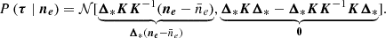 $$ \begin{aligned} {P\left(\boldsymbol{\tau } \mid \boldsymbol{n_e}\right)} = \mathcal{N} [\underset{\boldsymbol{\Delta }_* (\boldsymbol{n_e} - \bar{n}_e)}{\underbrace{\boldsymbol{\Delta }_* \boldsymbol{K} \boldsymbol{K}^{-1}(\boldsymbol{n_e} - \bar{n}_e)}}, \underset{\boldsymbol{0}}{\underbrace{\boldsymbol{\Delta }_* \boldsymbol{K} \boldsymbol{\Delta }_* - \boldsymbol{\Delta }_* \boldsymbol{K}\boldsymbol{K}^{-1}\boldsymbol{K} \boldsymbol{\Delta }_*}}]. \end{aligned} $$