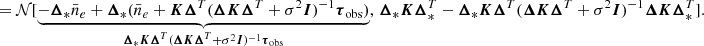 $$ \begin{aligned}&= \mathcal{N} [\underset{\boldsymbol{\Delta }_* \boldsymbol{K} \boldsymbol{\Delta }^T (\boldsymbol{\Delta } \boldsymbol{K} \boldsymbol{\Delta }^T + \sigma ^2 \boldsymbol{I})^{-1} \boldsymbol{\tau }_{\rm obs}}{\underbrace{-\boldsymbol{\Delta }_* \bar{n}_e + \boldsymbol{\Delta }_* (\bar{n}_e + \boldsymbol{K} \boldsymbol{\Delta }^T (\boldsymbol{\Delta } \boldsymbol{K} \boldsymbol{\Delta }^T + \sigma ^2 \boldsymbol{I})^{-1} \boldsymbol{\tau }_{\rm obs})}},\, \boldsymbol{\Delta }_* \boldsymbol{K} \boldsymbol{\Delta }_*^T - \boldsymbol{\Delta }_* \boldsymbol{K} \boldsymbol{\Delta }^T (\boldsymbol{\Delta } \boldsymbol{K} \boldsymbol{\Delta }^T + \sigma ^2 \boldsymbol{I})^{-1} \boldsymbol{\Delta } \boldsymbol{K} \boldsymbol{\Delta }^T_*]. \end{aligned} $$