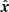$ \hat{{{{\boldsymbol{x}}}}} $